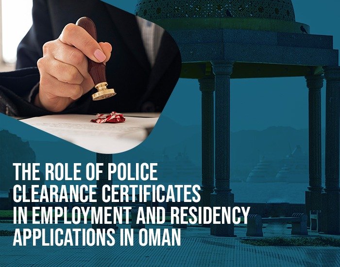 The Role of Police Clearance Certificates in Employment and Residency Applications in Oman