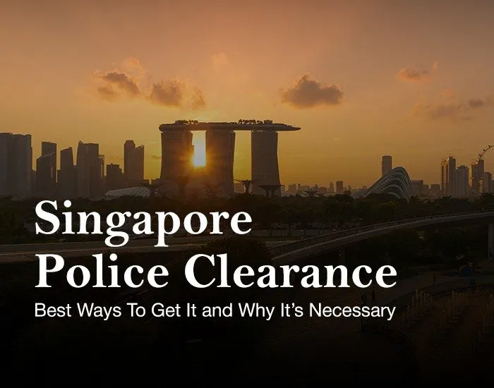 Singapore COC/Police Clearance: Best Ways To Get It and Why It’s Necessary