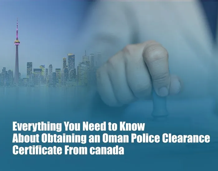 Everything You Need to Know About Obtaining an Oman Police Clearance Certificate From canada