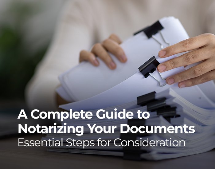 A Complete Guide to Notarizing Your Documents: Essential Steps for Consideration