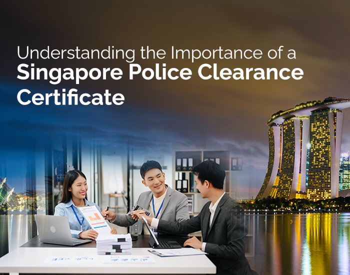 Understanding the Importance of a singapore police clearance certificate