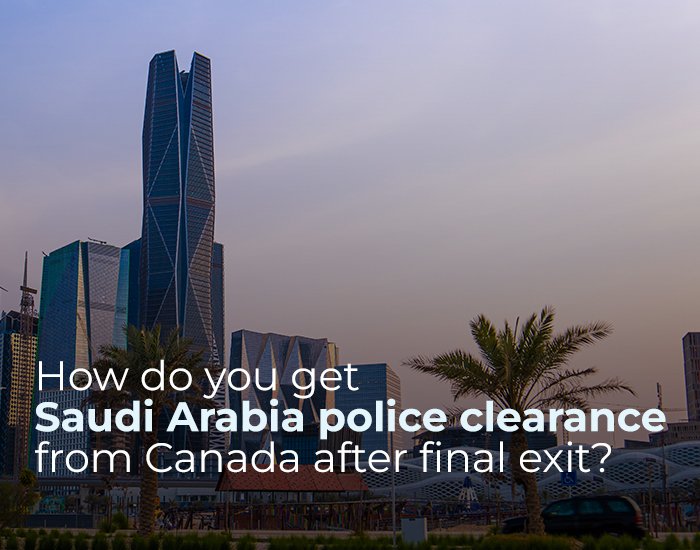 How do you get Saudi Arabia police clearance from Canada after final exit?