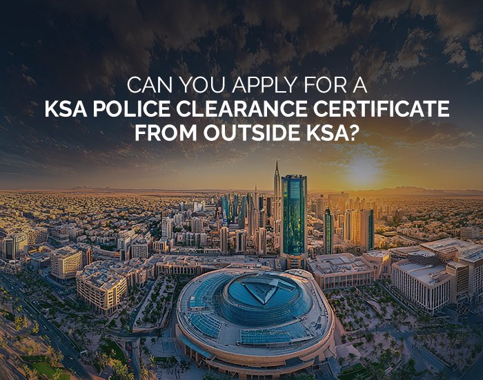 Can You Apply for a KSA Police Clearance Certificate from Outside KSA?