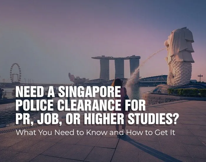 Need a Singapore Police Clearance for PR, Job, or Higher Studies? What You Need to Know and How to Get It