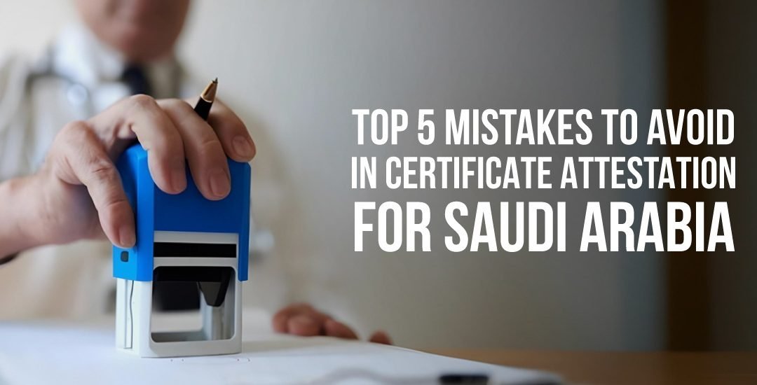 Top 5 Mistakes to Avoid in Certificate Attestation for Saudi Arabia
