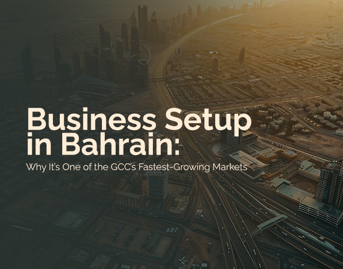 Business Setup in Bahrain: Why It’s One of the GCC’s Fastest-Growing Markets