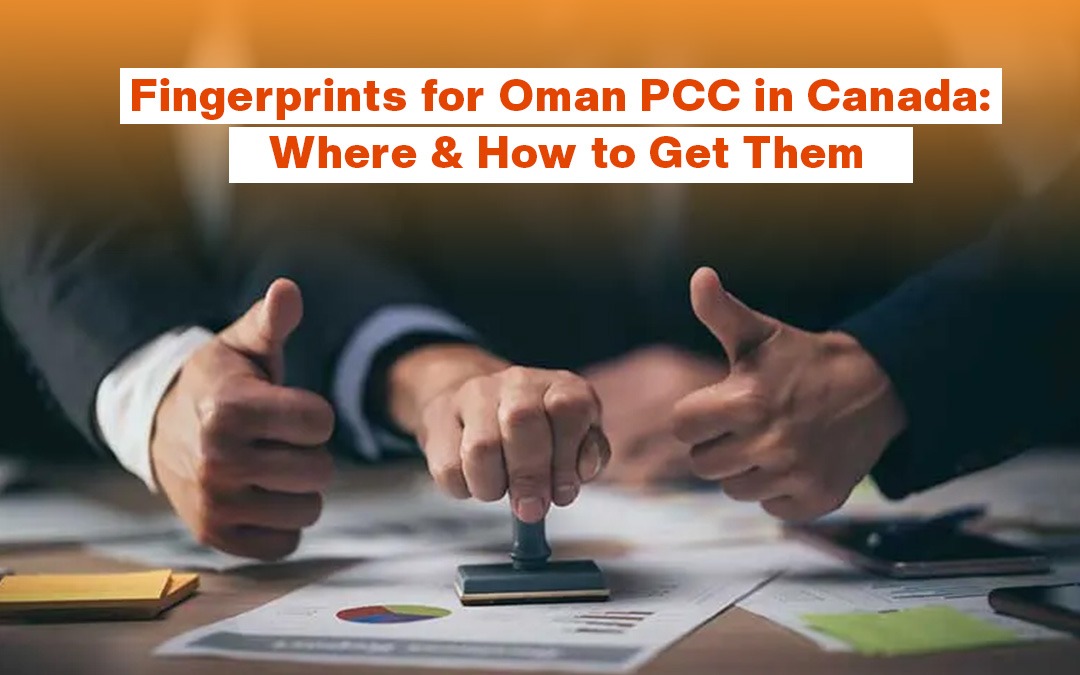Fingerprints for Oman PCC in Canada: Where & How to Get Them